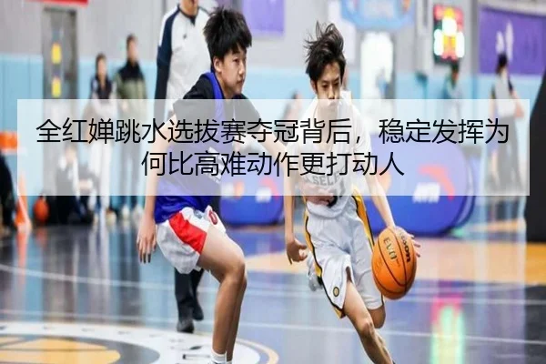 全红婵跳水选拔赛夺冠背后，稳定发挥为何比高难动作更打动人 | FEIFAN